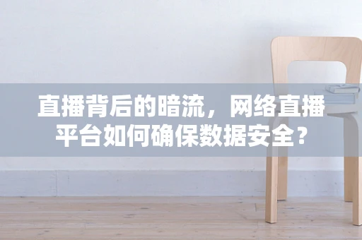 直播背后的暗流，网络直播平台如何确保数据安全？