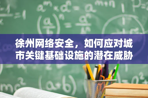徐州网络安全，如何应对城市关键基础设施的潜在威胁？