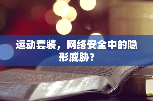 运动套装，网络安全中的隐形威胁？