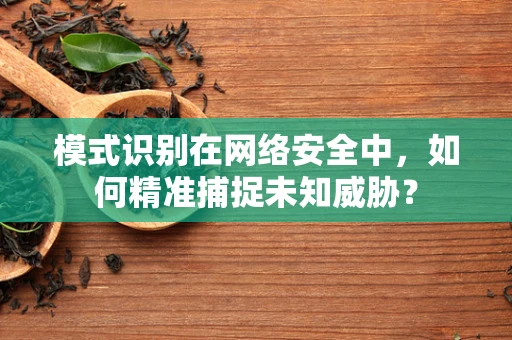模式识别在网络安全中，如何精准捕捉未知威胁？