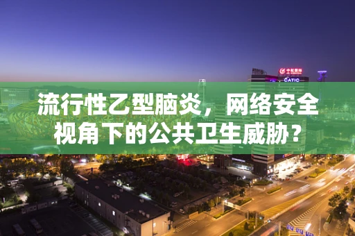 流行性乙型脑炎，网络安全视角下的公共卫生威胁？