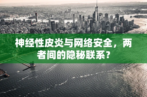 神经性皮炎与网络安全，两者间的隐秘联系？