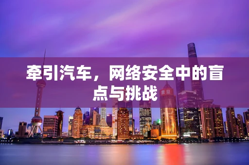 牵引汽车，网络安全中的盲点与挑战