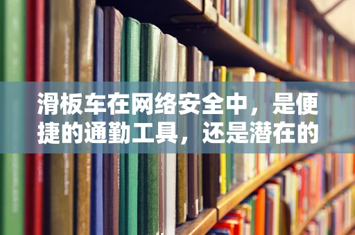 滑板车在网络安全中，是便捷的通勤工具，还是潜在的入侵风险？