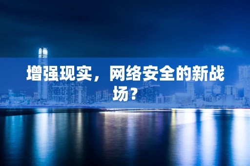 增强现实，网络安全的新战场？