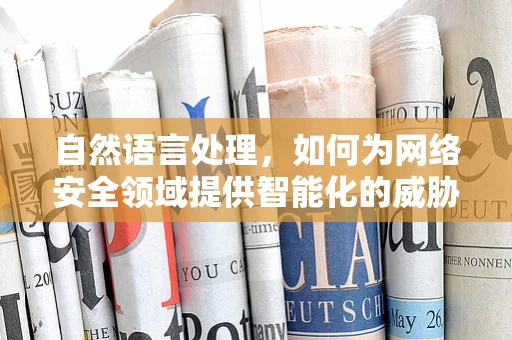 自然语言处理，如何为网络安全领域提供智能化的威胁识别？