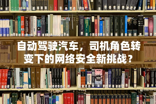 自动驾驶汽车，司机角色转变下的网络安全新挑战？
