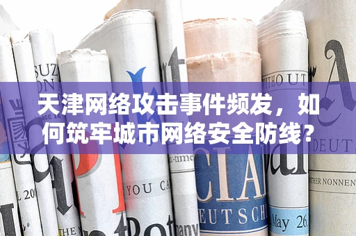 天津网络攻击事件频发，如何筑牢城市网络安全防线？