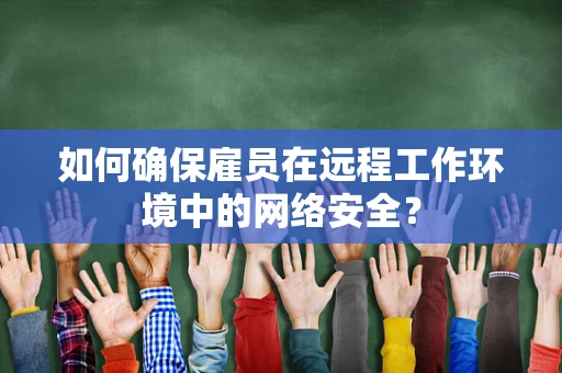如何确保雇员在远程工作环境中的网络安全？