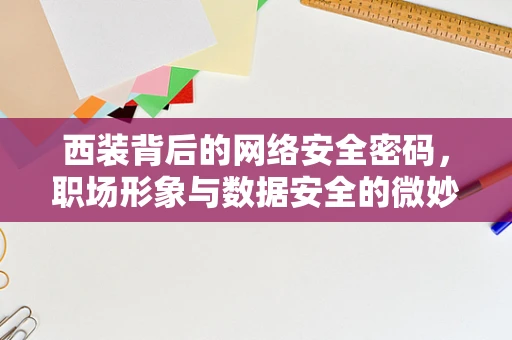 西装背后的网络安全密码，职场形象与数据安全的微妙联系