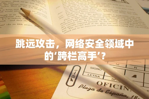 跳远攻击，网络安全领域中的‘跨栏高手’？