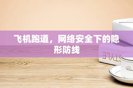 飞机跑道，网络安全下的隐形防线