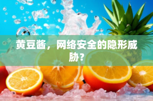 黄豆酱，网络安全的隐形威胁？