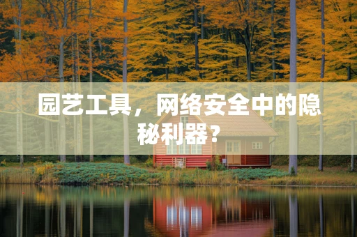 园艺工具，网络安全中的隐秘利器？
