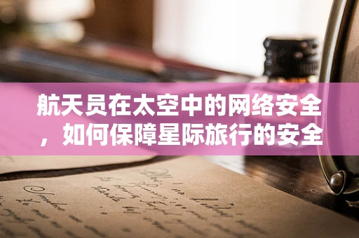 航天员在太空中的网络安全，如何保障星际旅行的安全？