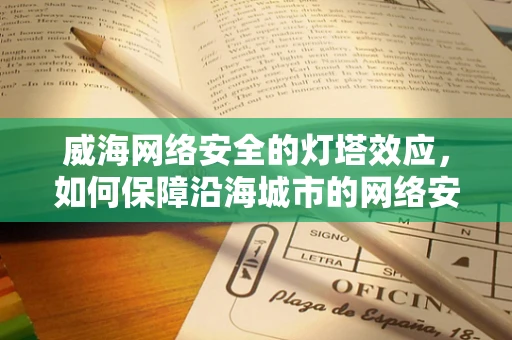 威海网络安全的灯塔效应，如何保障沿海城市的网络安全？