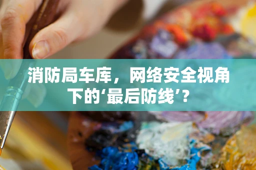 消防局车库，网络安全视角下的‘最后防线’？
