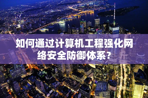 如何通过计算机工程强化网络安全防御体系？