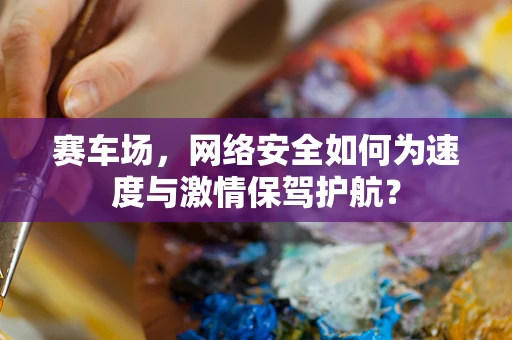 赛车场，网络安全如何为速度与激情保驾护航？