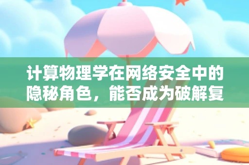 计算物理学在网络安全中的隐秘角色，能否成为破解复杂攻击的密钥？