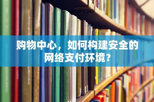 购物中心，如何构建安全的网络支付环境？