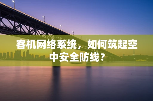 客机网络系统，如何筑起空中安全防线？