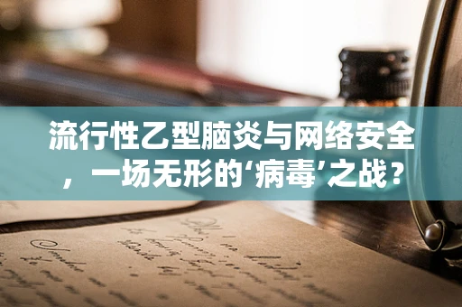 流行性乙型脑炎与网络安全，一场无形的‘病毒’之战？