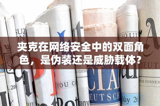 夹克在网络安全中的双面角色，是伪装还是威胁载体？