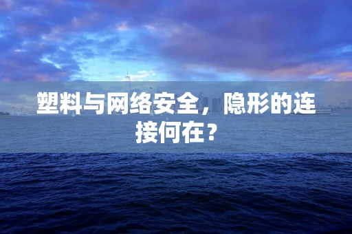 塑料与网络安全，隐形的连接何在？