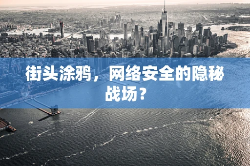 街头涂鸦，网络安全的隐秘战场？