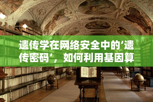 遗传学在网络安全中的‘遗传密码’，如何利用基因算法增强防御？