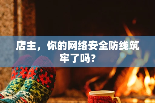 店主，你的网络安全防线筑牢了吗？