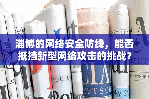 淄博的网络安全防线，能否抵挡新型网络攻击的挑战？
