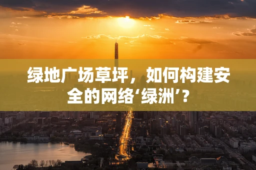 绿地广场草坪，如何构建安全的网络‘绿洲’？