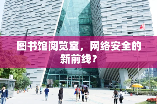 图书馆阅览室，网络安全的新前线？