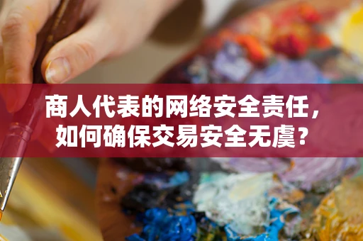 商人代表的网络安全责任，如何确保交易安全无虞？