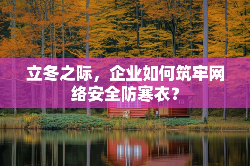 立冬之际，企业如何筑牢网络安全防寒衣？