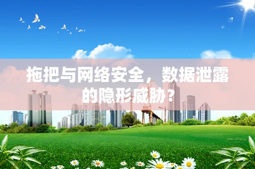 拖把与网络安全，数据泄露的隐形威胁？