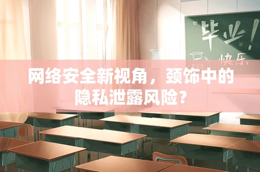网络安全新视角，颈饰中的隐私泄露风险？