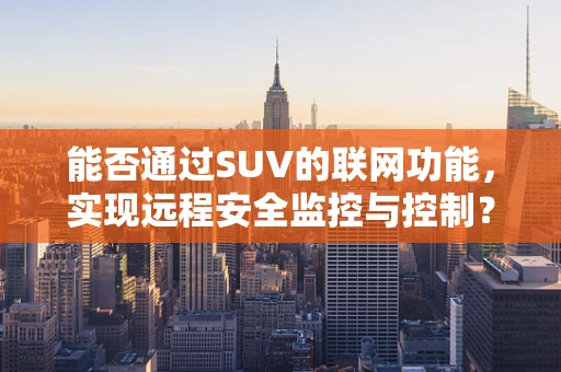 能否通过SUV的联网功能，实现远程安全监控与控制？
