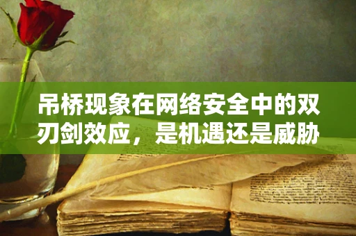 吊桥现象在网络安全中的双刃剑效应，是机遇还是威胁？
