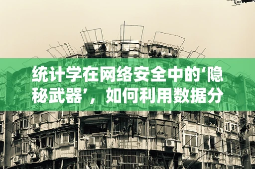 统计学在网络安全中的‘隐秘武器’，如何利用数据分析预测攻击？