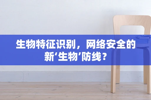 生物特征识别，网络安全的新‘生物’防线？