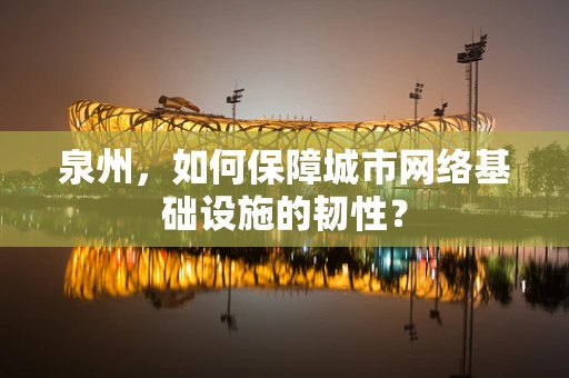 泉州，如何保障城市网络基础设施的韧性？