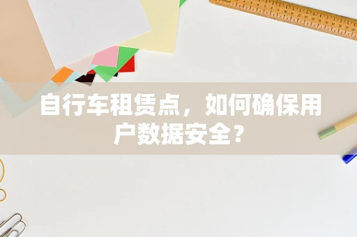 自行车租赁点，如何确保用户数据安全？