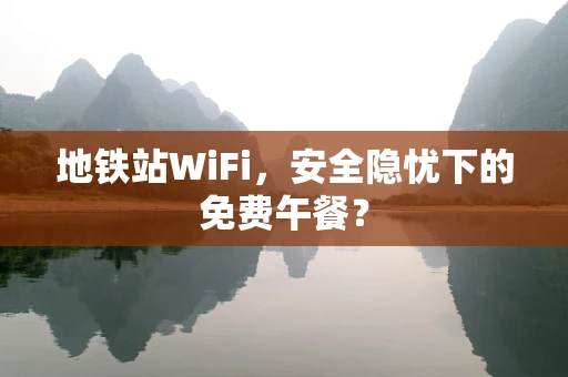 地铁站WiFi，安全隐忧下的免费午餐？