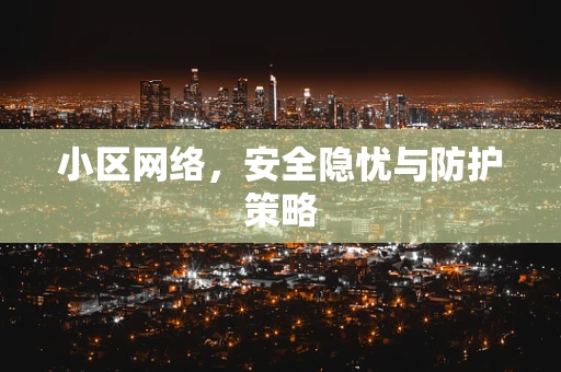 小区网络，安全隐忧与防护策略