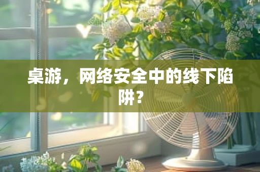 桌游，网络安全中的线下陷阱？