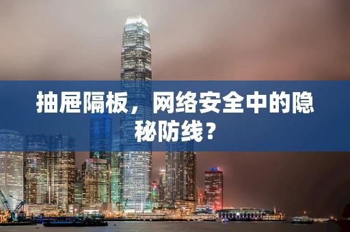 抽屉隔板，网络安全中的隐秘防线？