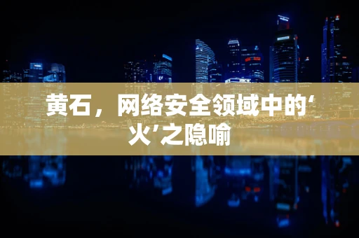 黄石，网络安全领域中的‘火’之隐喻